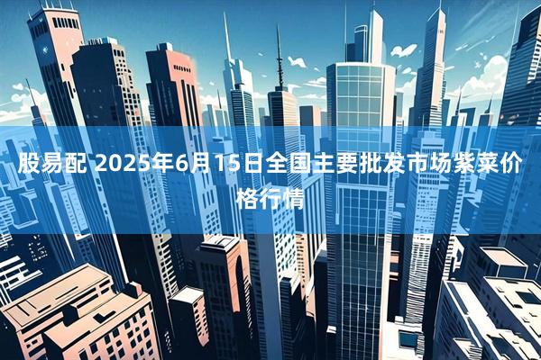 股易配 2025年6月15日全国主要批发市场紫菜价格行情